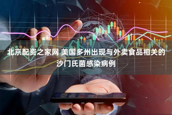 北京配资之家网 美国多州出现与外卖食品相关的沙门氏菌感染病例