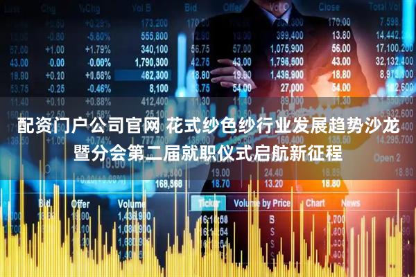 配资门户公司官网 花式纱色纱行业发展趋势沙龙暨分会第二届就职仪式启航新征程