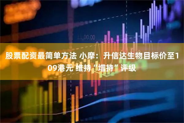 股票配资最简单方法 小摩：升信达生物目标价至109港元 维持“增持”评级
