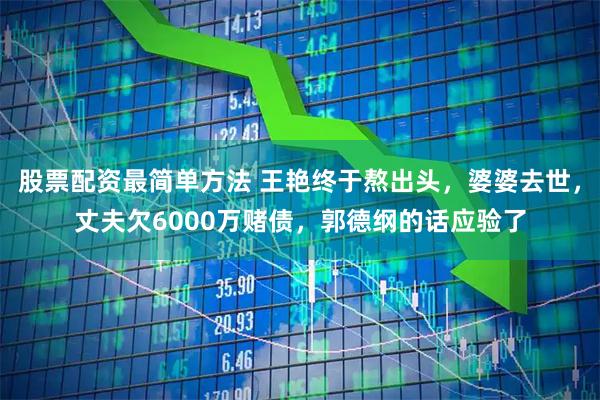 股票配资最简单方法 王艳终于熬出头，婆婆去世，丈夫欠6000万赌债，郭德纲的话应验了