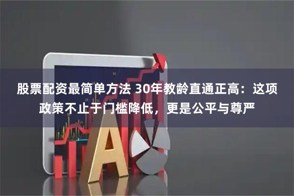 股票配资最简单方法 30年教龄直通正高：这项政策不止于门槛降低，更是公平与尊严
