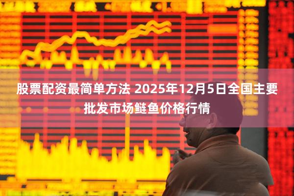 股票配资最简单方法 2025年12月5日全国主要批发市场鲢鱼价格行情