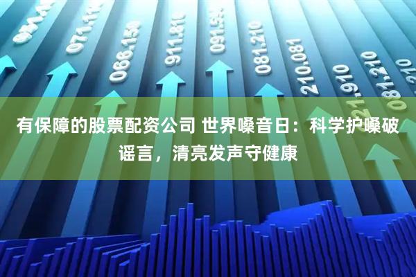 有保障的股票配资公司 世界嗓音日：科学护嗓破谣言，清亮发声守健康
